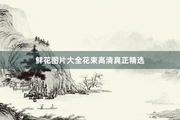 鲜花图片大全花束高清真正精选