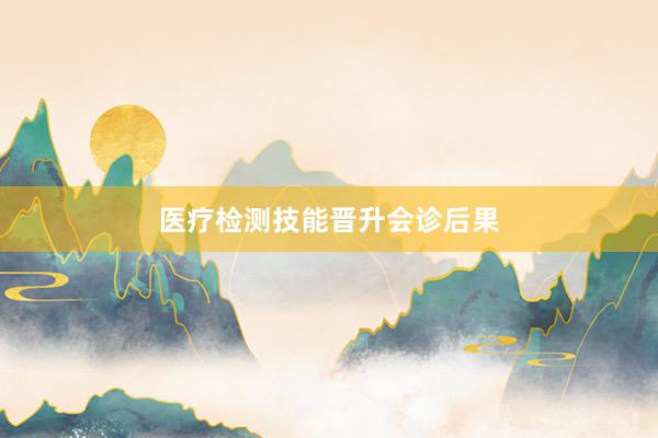 医疗检测技能晋升会诊后果