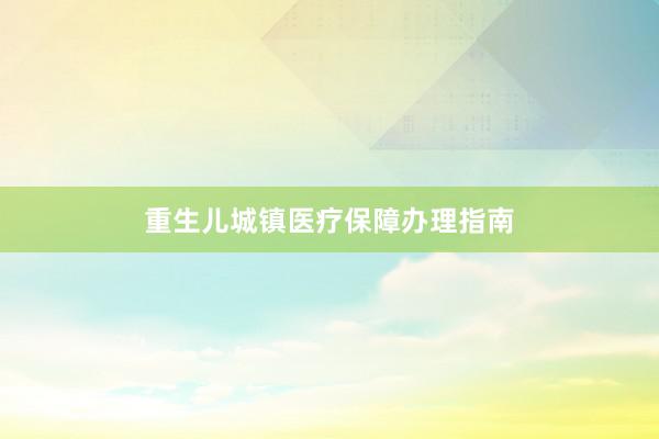 重生儿城镇医疗保障办理指南