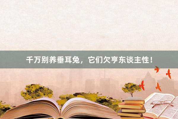 千万别养垂耳兔，它们欠亨东谈主性！