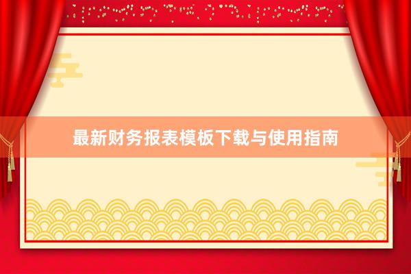最新财务报表模板下载与使用指南