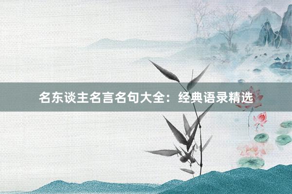 名东谈主名言名句大全：经典语录精选